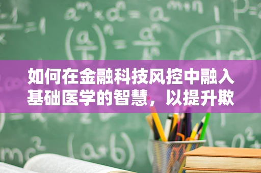 如何在金融科技风控中融入基础医学的智慧，以提升欺诈检测的精准度？