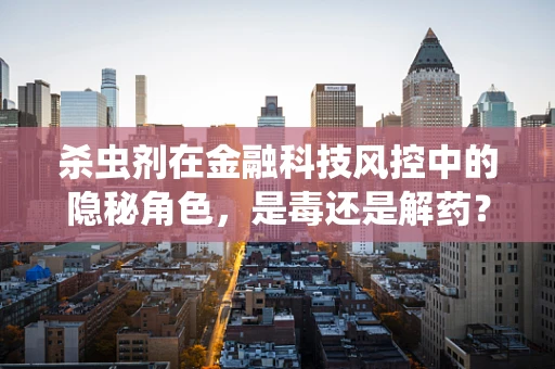 杀虫剂在金融科技风控中的隐秘角色，是毒还是解药？