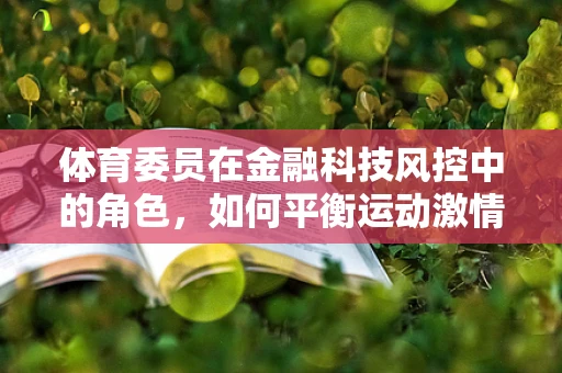 体育委员在金融科技风控中的角色，如何平衡运动激情与数据安全？