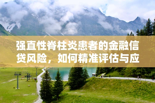强直性脊柱炎患者的金融信贷风险，如何精准评估与应对？