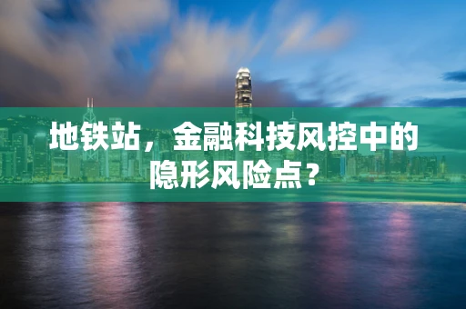 地铁站，金融科技风控中的隐形风险点？