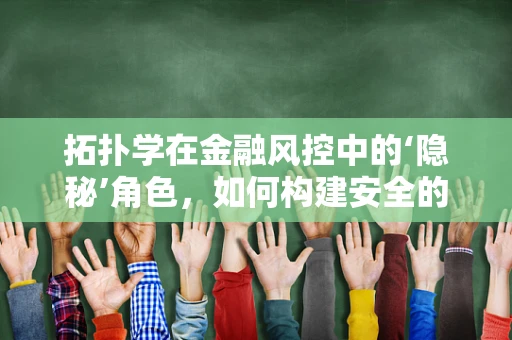 拓扑学在金融风控中的‘隐秘’角色，如何构建安全的‘形状’世界？