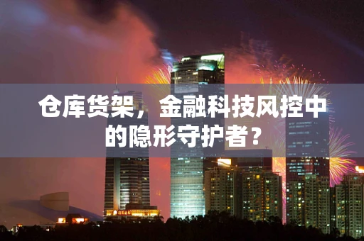 仓库货架，金融科技风控中的隐形守护者？