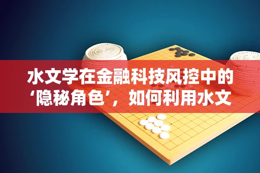 水文学在金融科技风控中的‘隐秘角色’，如何利用水文数据提升风险预测精度？