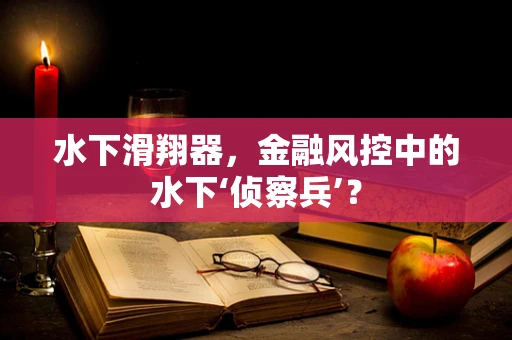 水下滑翔器，金融风控中的水下‘侦察兵’？