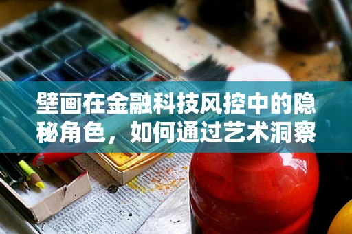 壁画在金融科技风控中的隐秘角色，如何通过艺术洞察风险？
