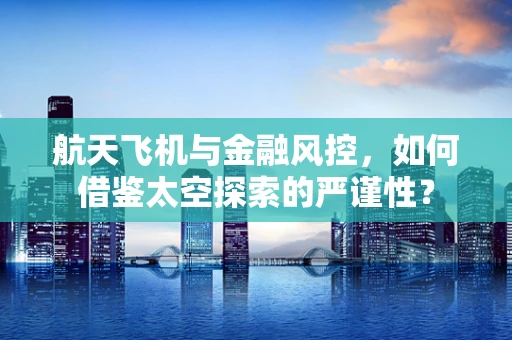 航天飞机与金融风控，如何借鉴太空探索的严谨性？