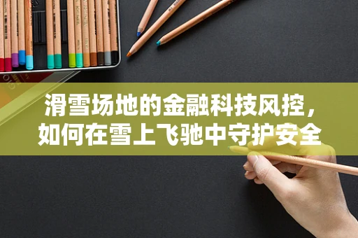 滑雪场地的金融科技风控，如何在雪上飞驰中守护安全？