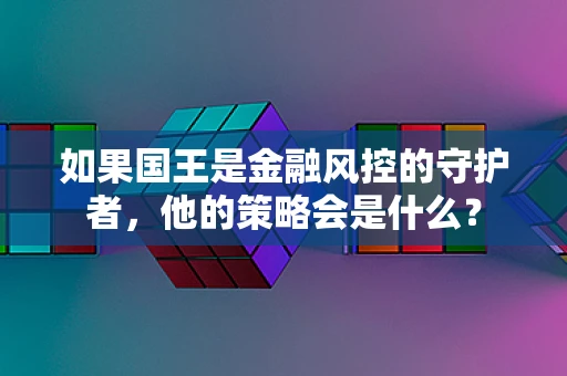 如果国王是金融风控的守护者，他的策略会是什么？