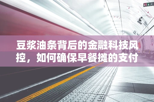 豆浆油条背后的金融科技风控，如何确保早餐摊的支付安全？