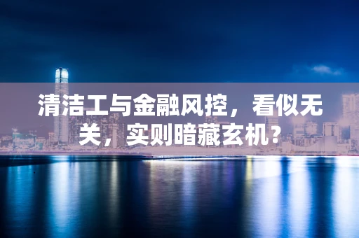 清洁工与金融风控，看似无关，实则暗藏玄机？
