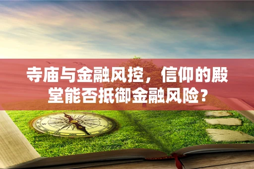 寺庙与金融风控，信仰的殿堂能否抵御金融风险？