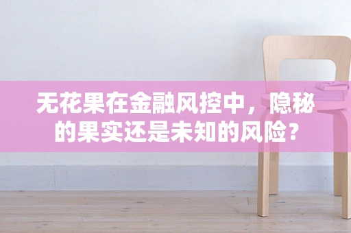 无花果在金融风控中，隐秘的果实还是未知的风险？