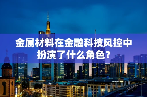 金属材料在金融科技风控中扮演了什么角色？