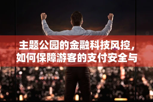 主题公园的金融科技风控，如何保障游客的支付安全与数据隐私？
