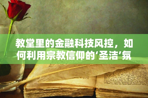 教堂里的金融科技风控，如何利用宗教信仰的‘圣洁’氛围提升用户信任？