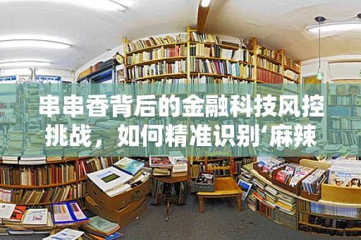 串串香背后的金融科技风控挑战，如何精准识别‘麻辣’风险？