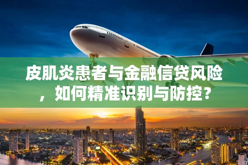 皮肌炎患者与金融信贷风险，如何精准识别与防控？