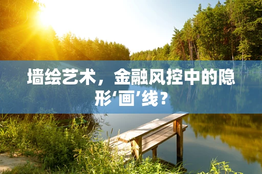 墙绘艺术，金融风控中的隐形‘画’线？