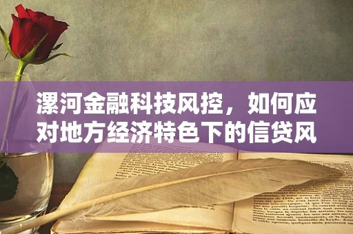 漯河金融科技风控，如何应对地方经济特色下的信贷风险？