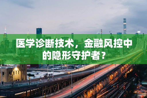 医学诊断技术，金融风控中的隐形守护者？