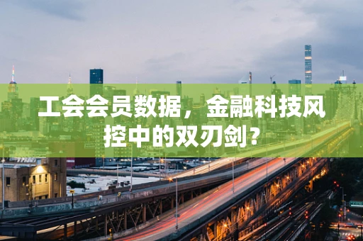 工会会员数据，金融科技风控中的双刃剑？