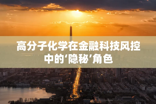 高分子化学在金融科技风控中的‘隐秘’角色