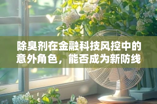 除臭剂在金融科技风控中的意外角色，能否成为新防线？