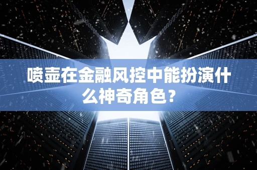 喷壶在金融风控中能扮演什么神奇角色？