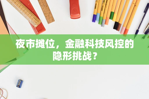 夜市摊位，金融科技风控的隐形挑战？