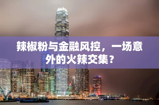 辣椒粉与金融风控，一场意外的火辣交集？