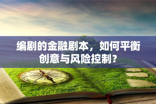 编剧的金融剧本，如何平衡创意与风险控制？