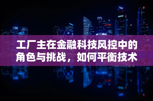 工厂主在金融科技风控中的角色与挑战，如何平衡技术创新与风险管理？
