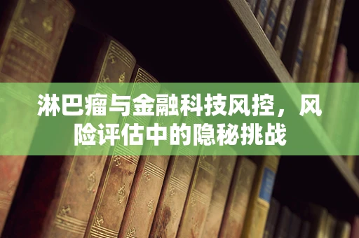 淋巴瘤与金融科技风控，风险评估中的隐秘挑战