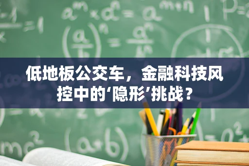 低地板公交车，金融科技风控中的‘隐形’挑战？