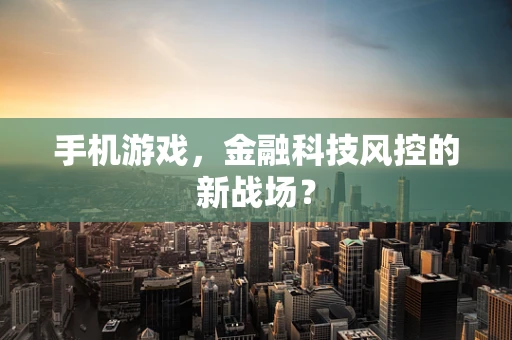 手机游戏，金融科技风控的新战场？