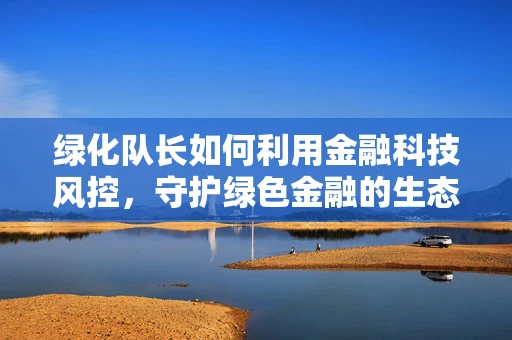绿化队长如何利用金融科技风控，守护绿色金融的生态平衡？