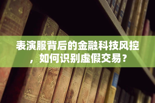 表演服背后的金融科技风控，如何识别虚假交易？