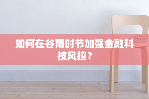 如何在谷雨时节加强金融科技风控？