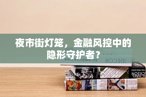 夜市街灯笼，金融风控中的隐形守护者？
