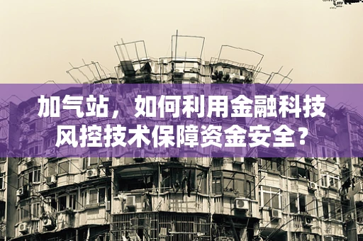 加气站，如何利用金融科技风控技术保障资金安全？