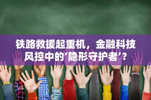 铁路救援起重机，金融科技风控中的‘隐形守护者’？