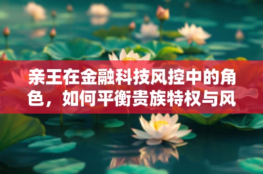 亲王在金融科技风控中的角色，如何平衡贵族特权与风险控制？