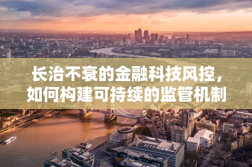长治不衰的金融科技风控，如何构建可持续的监管机制？