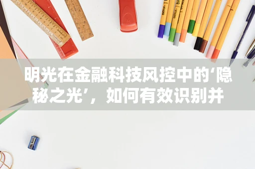 明光在金融科技风控中的‘隐秘之光’，如何有效识别并管理其潜在风险？