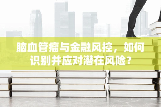 脑血管瘤与金融风控，如何识别并应对潜在风险？