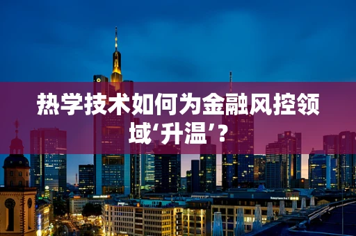 热学技术如何为金融风控领域‘升温’？