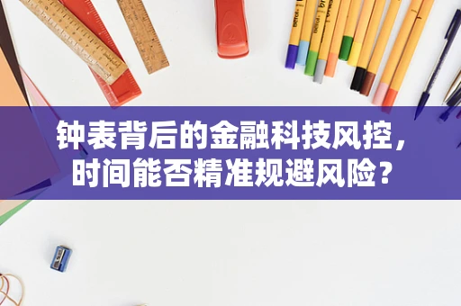 钟表背后的金融科技风控，时间能否精准规避风险？