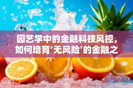 园艺学中的金融科技风控，如何培育‘无风险’的金融之花？