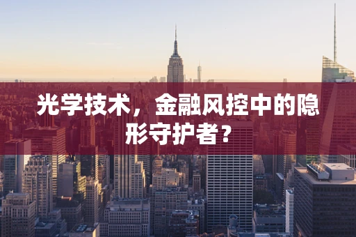 光学技术，金融风控中的隐形守护者？